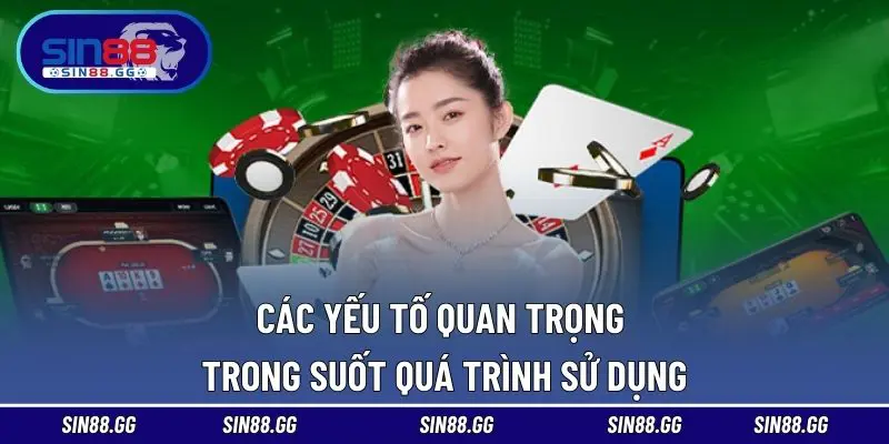 Các yếu tố quan trọng trong suốt quá trình sử dụng