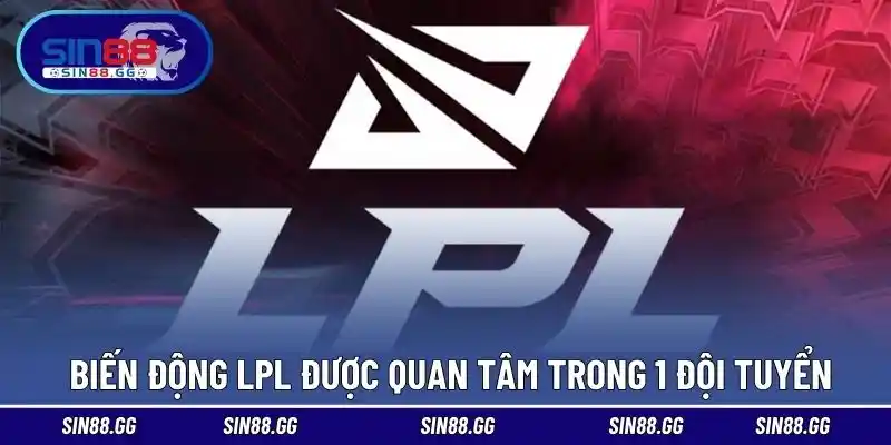 Biến động LPL rất được quan tâm trong 1 đội tuyển